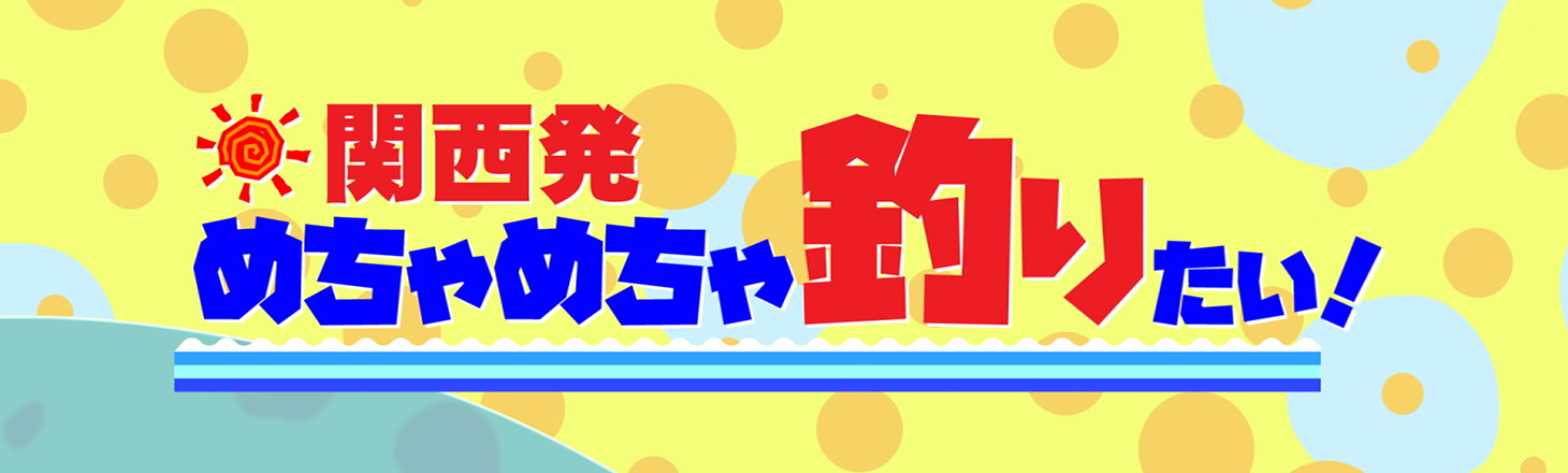 関西発めちゃめちゃ釣りたい！