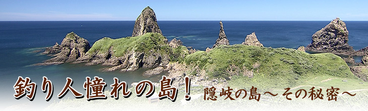 釣り人憧れの島！隠岐の島～その秘密～