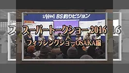 スーパートークショー2016 ～フィッシングショーOSAKA編～