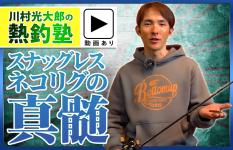 「川村光大郎の熱釣塾」ヘビーカバーも怖くない！スナッグレスネコリグの真髄！！