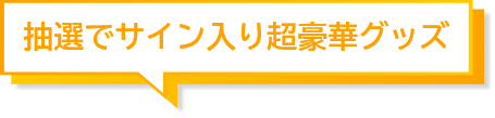 抽選でサイン入り超豪華グッズ