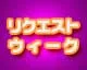 リクエストウィーク