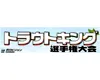 第8回トラウトキング選手権大会 トライアルシリーズダイジェスト 