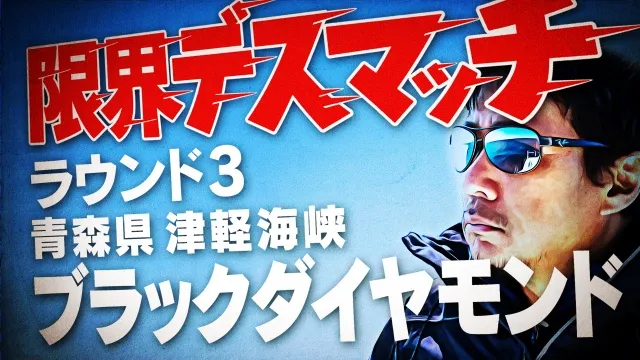 限界デスマッチ ラウンド3 後編 青森県津軽海峡のブラックダイヤモンド