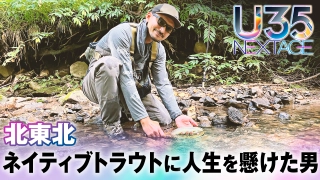 U35 NEXTAGE 19 ネイティブトラウトに人生を懸けた若獅子 及川力 32歳